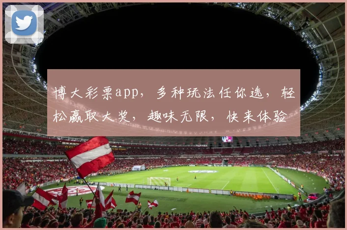 博大彩票app，多种玩法任你选，轻松赢取大奖，趣味无限，快来体验