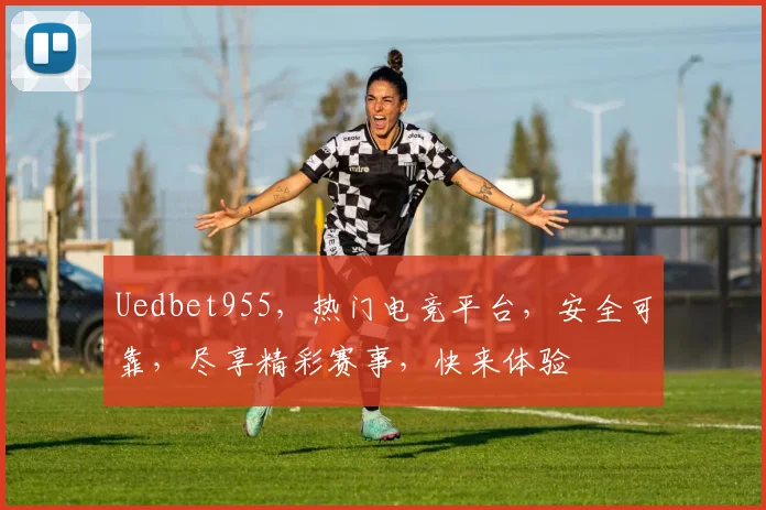 Uedbet955，热门电竞平台，安全可靠，尽享精彩赛事，快来体验