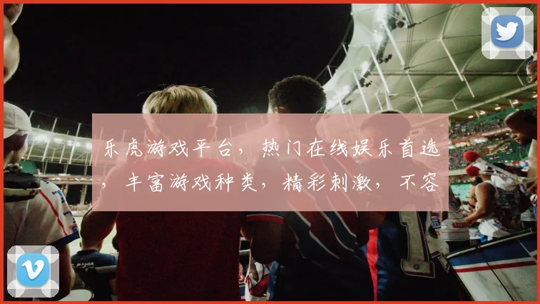 乐虎游戏平台，热门在线娱乐首选，丰富游戏种类，精彩刺激，不容错过，尽享快乐时光