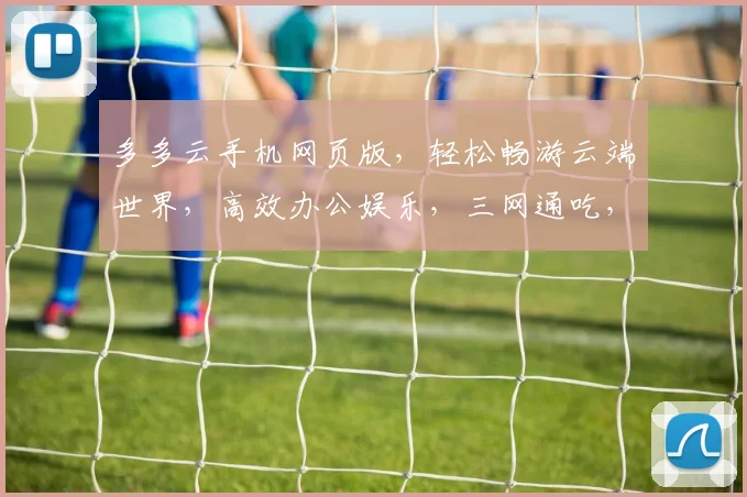 多多云手机网页版，轻松畅游云端世界，高效办公娱乐，三网通吃，体验无限可能，畅享智能生活。