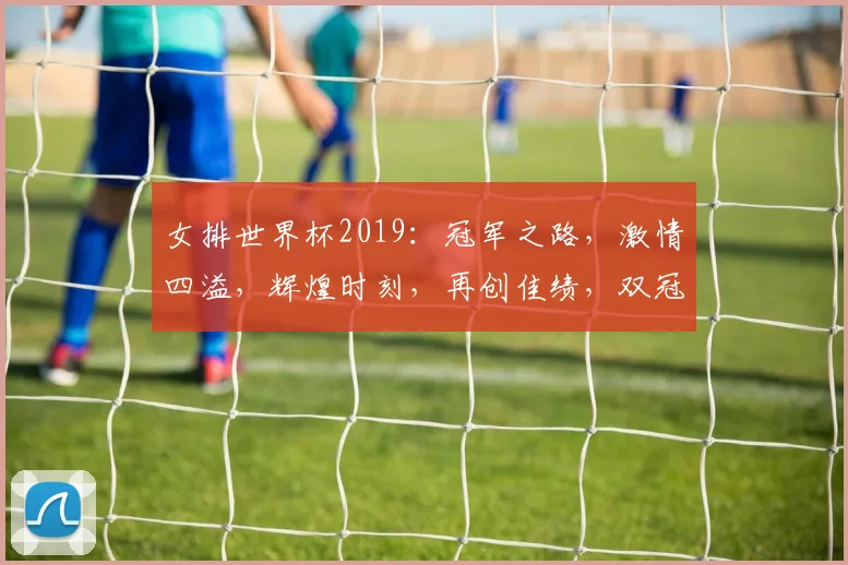女排世界杯2019：冠军之路，激情四溢，辉煌时刻，再创佳绩，双冠传奇