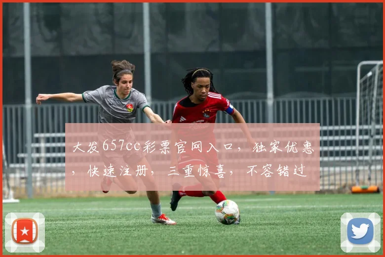 大发657cc彩票官网入口，独家优惠，快速注册，三重惊喜，不容错过