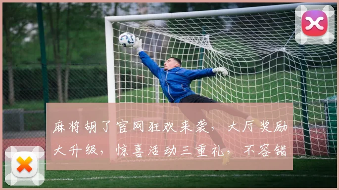 麻将胡了官网狂欢来袭，大厅奖励大升级，惊喜活动三重礼，不容错过