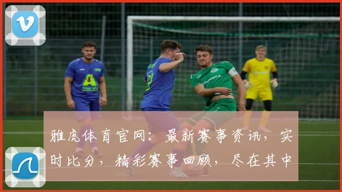 雅虎体育官网：最新赛事资讯，实时比分，精彩赛事回顾，尽在其中，不容错过
