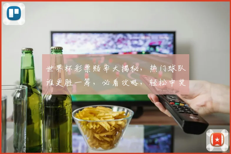 世界杯彩票赔率大揭秘，热门球队谁更胜一筹，必看攻略，轻松中奖
