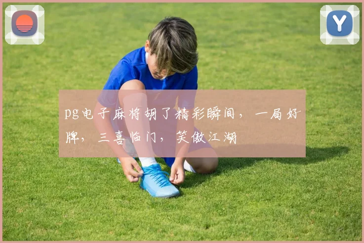 pg电子麻将胡了精彩瞬间，一局好牌，三喜临门，笑傲江湖